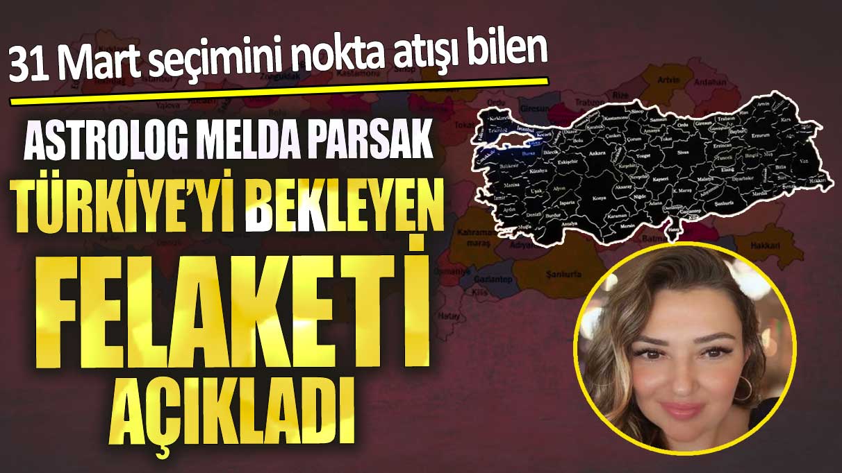 31 Mart seçimini nokta atışı bilen Astrolog Melda Parsak Türkiye’yi bekleyen felaketi açıkladı