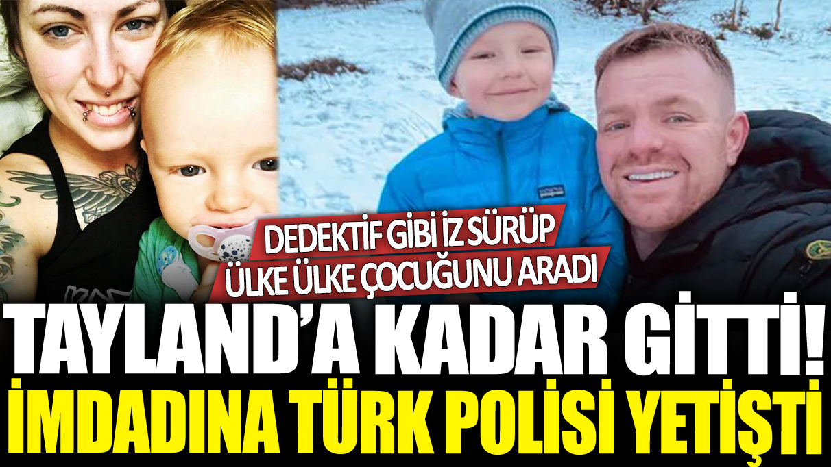 Dedektif gibi iz sürüp ülke ülke çocuğunu aradı! İmdadına Türk polisi yetişti