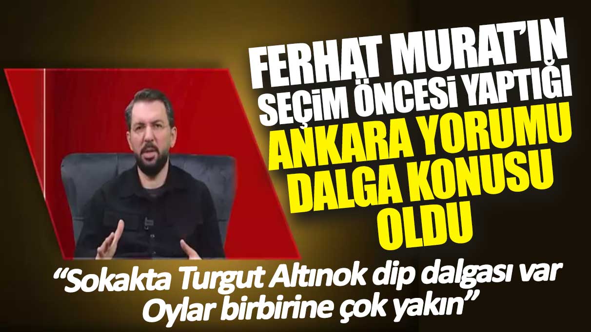 Ferhat Murat’ın seçim öncesi yaptığı Ankara yorumu dalga konusu oldu