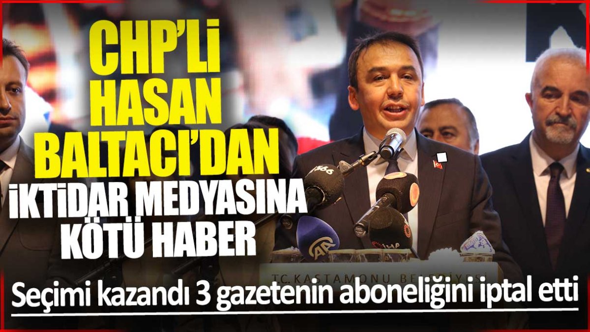 CHP’li Hasan Baltacı’dan iktidar medyasına kötü haber! Seçimi kazandı 3 gazetenin aboneliğini iptal etti