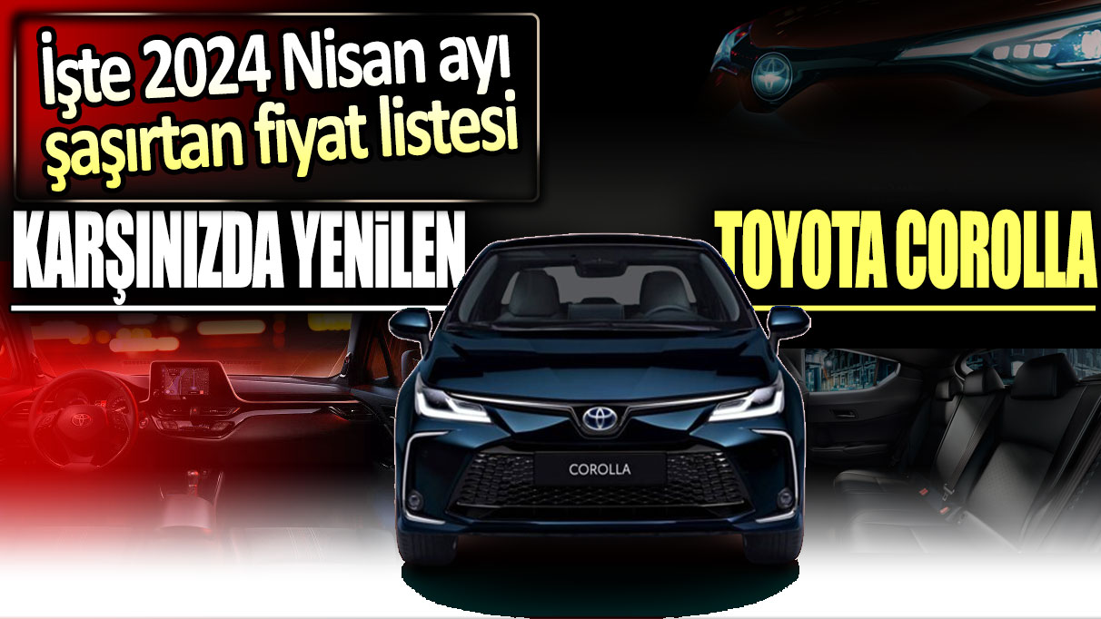 Toyota Corolla yenilendi: İşte 2024 Nisan ayı şaşırtan fiyat listesi