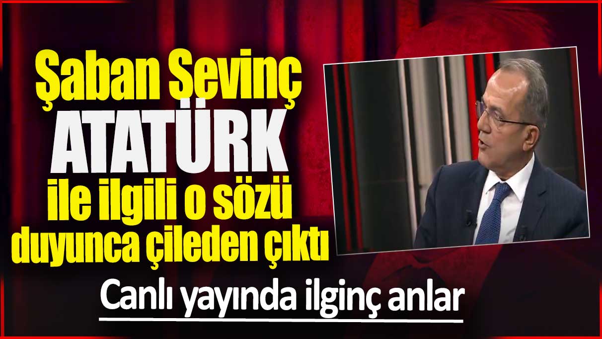 Şaban Sevinç Atatürk ile ilgili o sözü duyunca çileden çıktı! Canlı yayında ilginç anlar