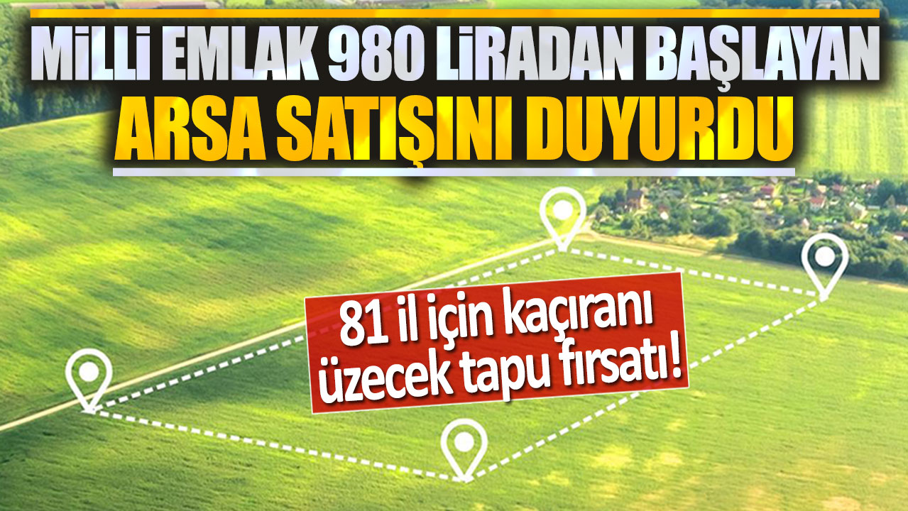 Milli Emlak 980 liradan başlayan arsa satışlarını duyurdu: 81 il için kaçıranı üzecek tapu fırsatı!