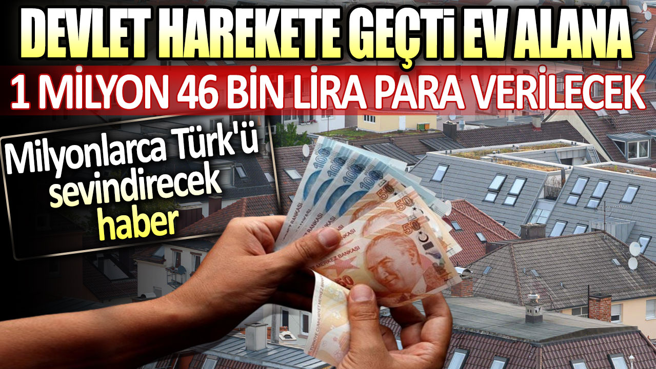 Devlet harekete geçti ev alana 1 milyon 46 bin lira para verilecek: Milyonlarca Türk'ü sevindirecek haber