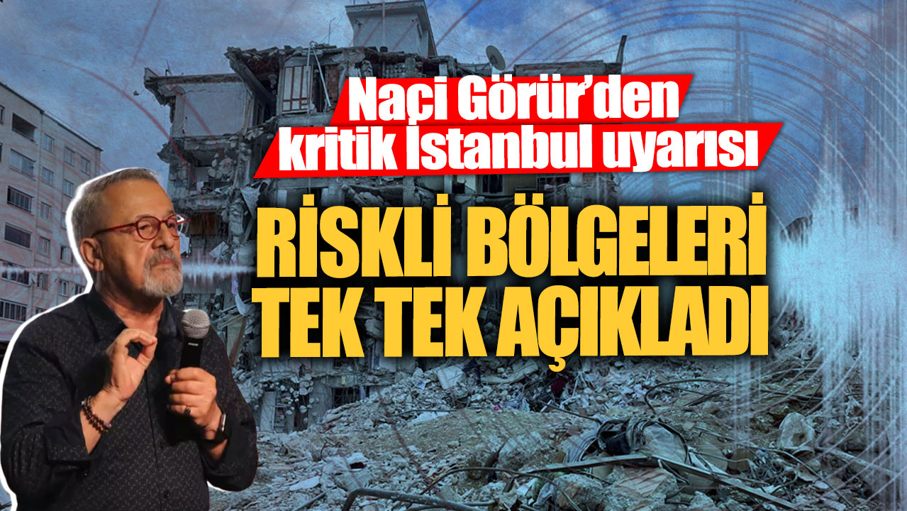 Naci Görür’den kritik İstanbul uyarısı!  Riskli bölgeleri tek tek açıkladı