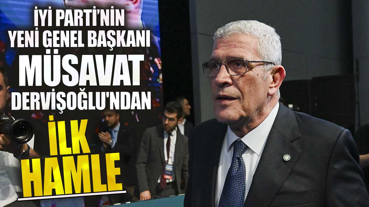 İYİ Parti’nin yeni Genel Başkanı Müsavat Dervişoğlu'ndan ilk hamle