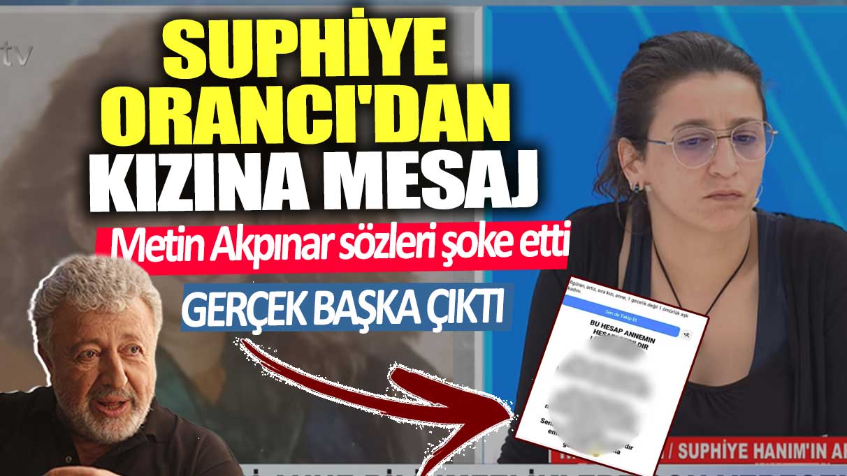 Suphiye Orancı'dan kızına mesaj! Metin Akpınar sözleri şoke etti Gerçek başka çıktı