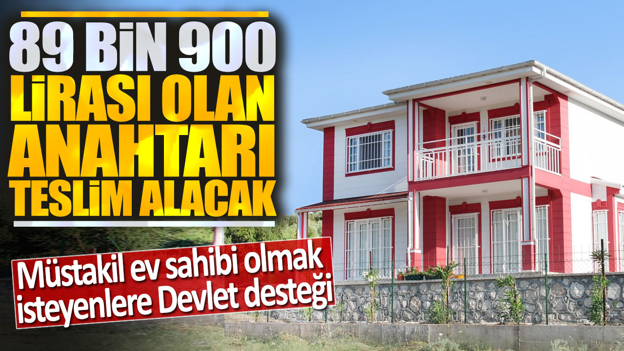 89 bin 900 lirası olan anahtarı teslim alacak: Müstakil ev sahibi olmak isteyenlere Devlet desteği!