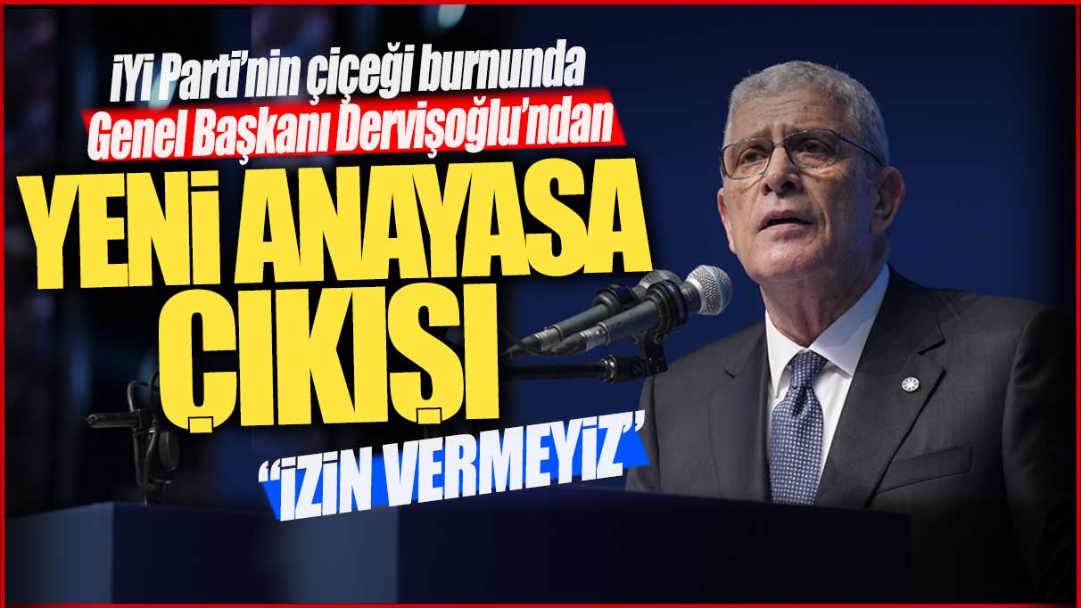 İYİ Parti Genel Başkanı Dervişoğlu’ndan ‘Yeni Anayasa’ çıkışı: İzin vermeyiz