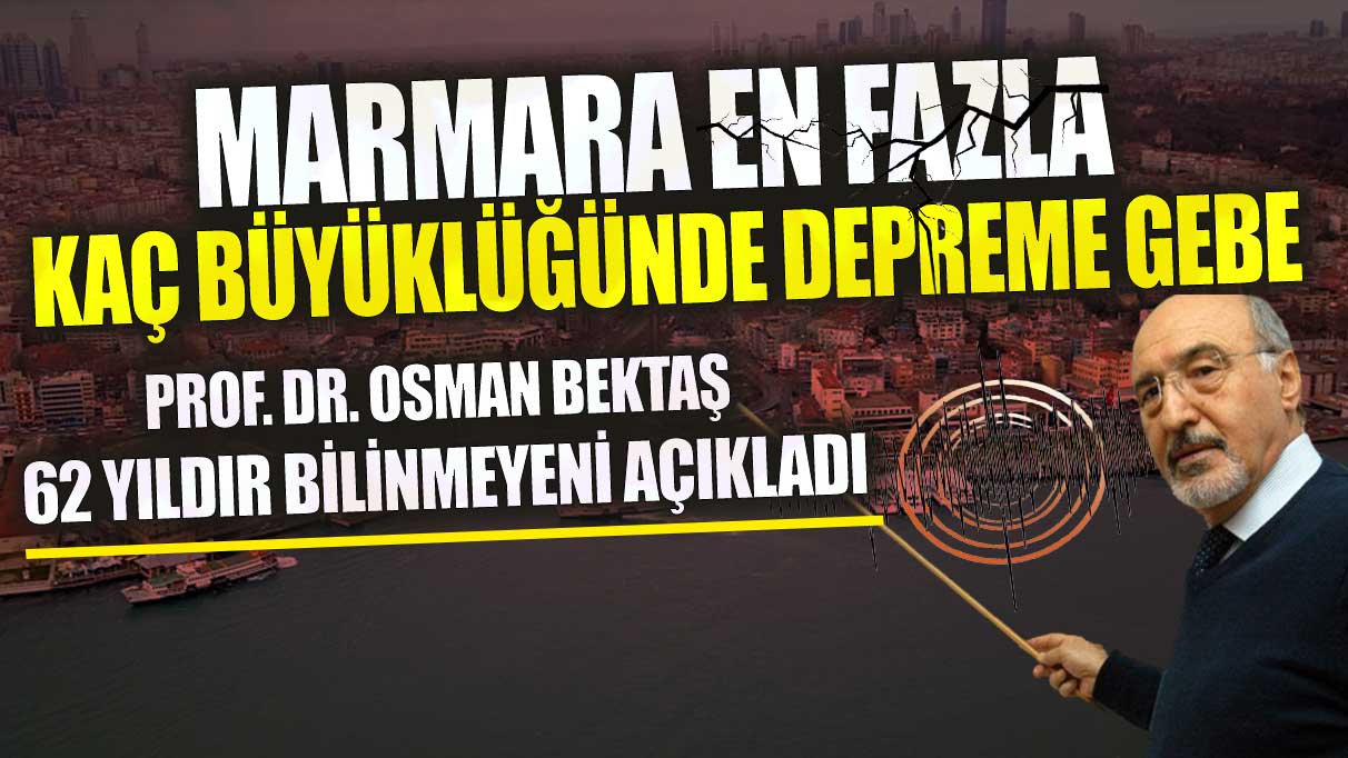 Prof. Dr. Osman Bektaş 62 yıldır bilinmeyeni açıkladı Marmara en fazla kaç büyüklüğünde depreme gebe