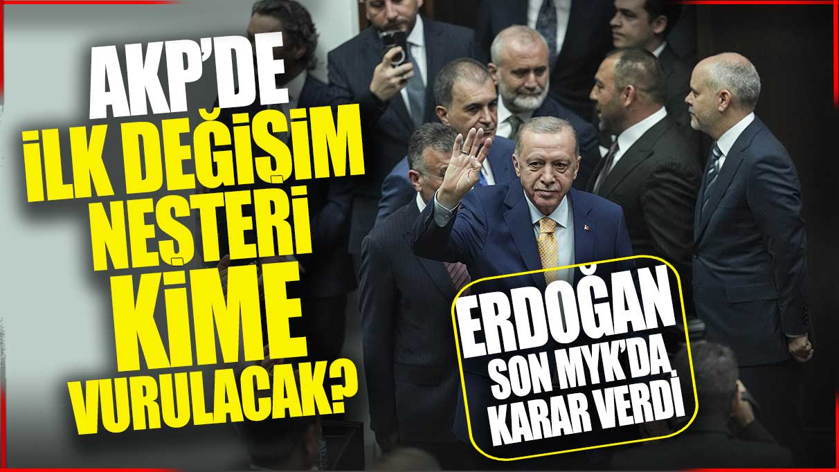 Erdoğan son MYK'da karar verdi! AKP’de ilk değişim neşterinin kime vurulacak