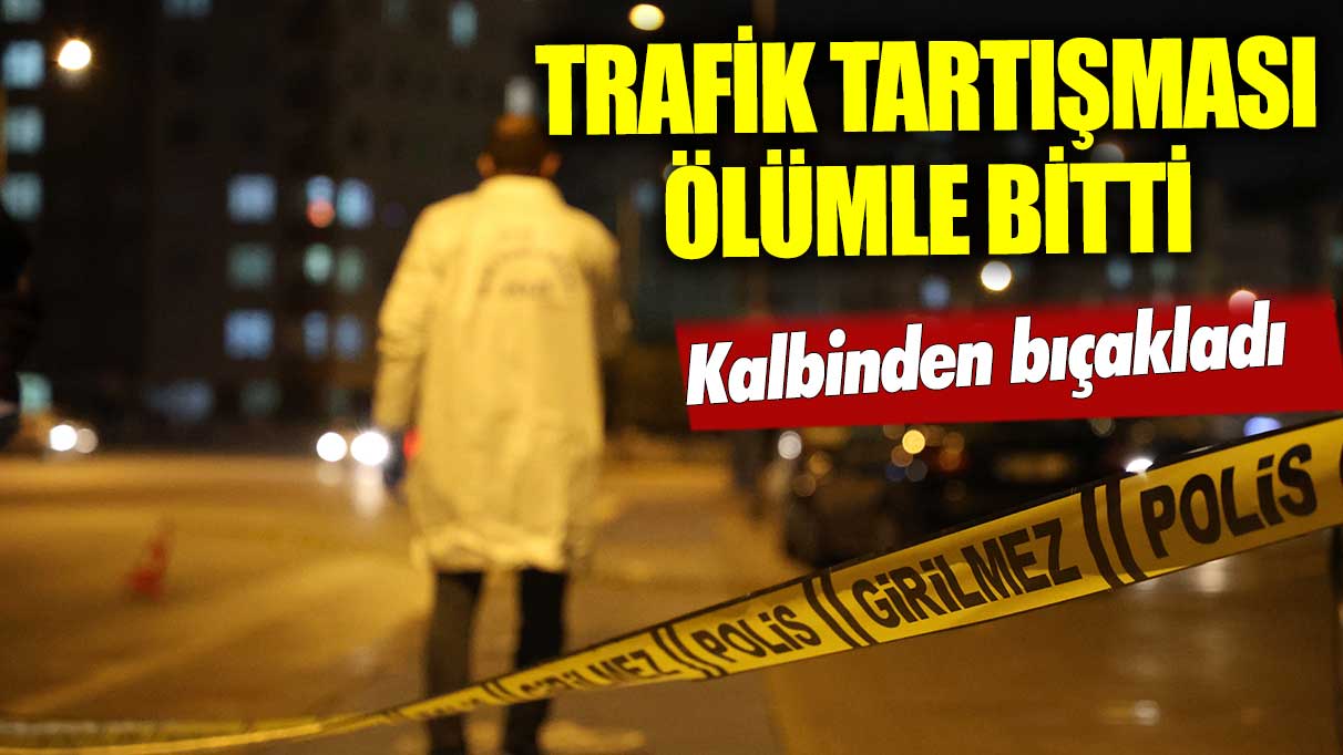 Trafikte tartıştığı kişi tarafından öldürüldü!