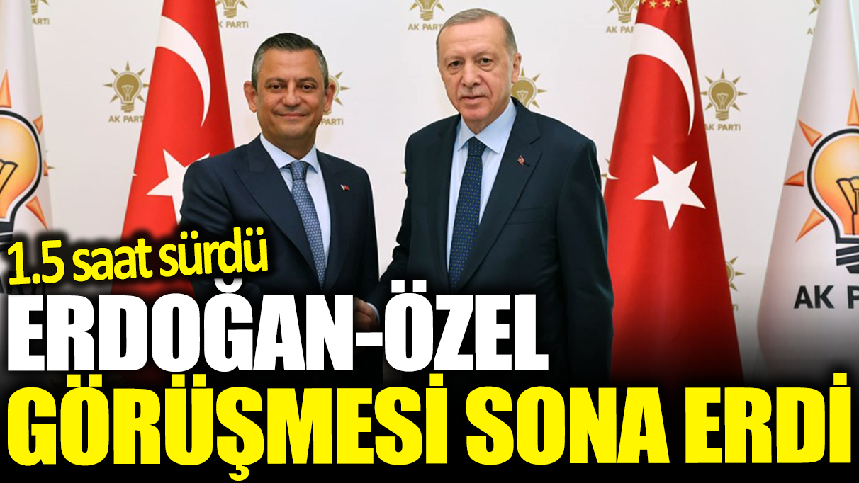 Son dakika... Erdoğan Özel görüşmesi sona erdi