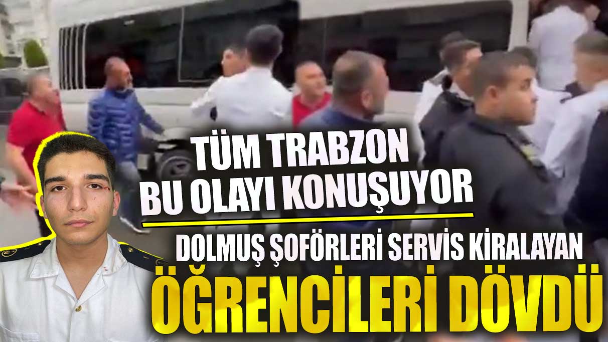 Tüm Trabzon bu olayı konuşuyor! Dolmuş şoförleri servis kiralayan öğrencileri dövdü