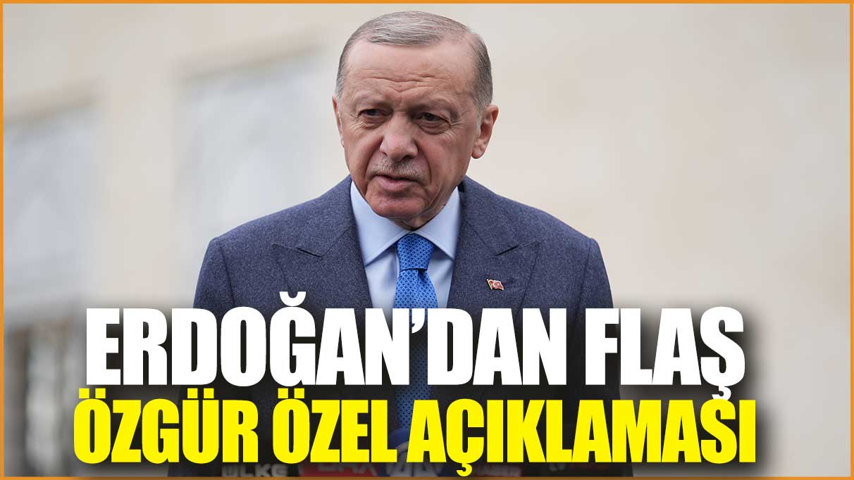 Son dakika… Erdoğan'dan flaş Özgür Özel açıklaması