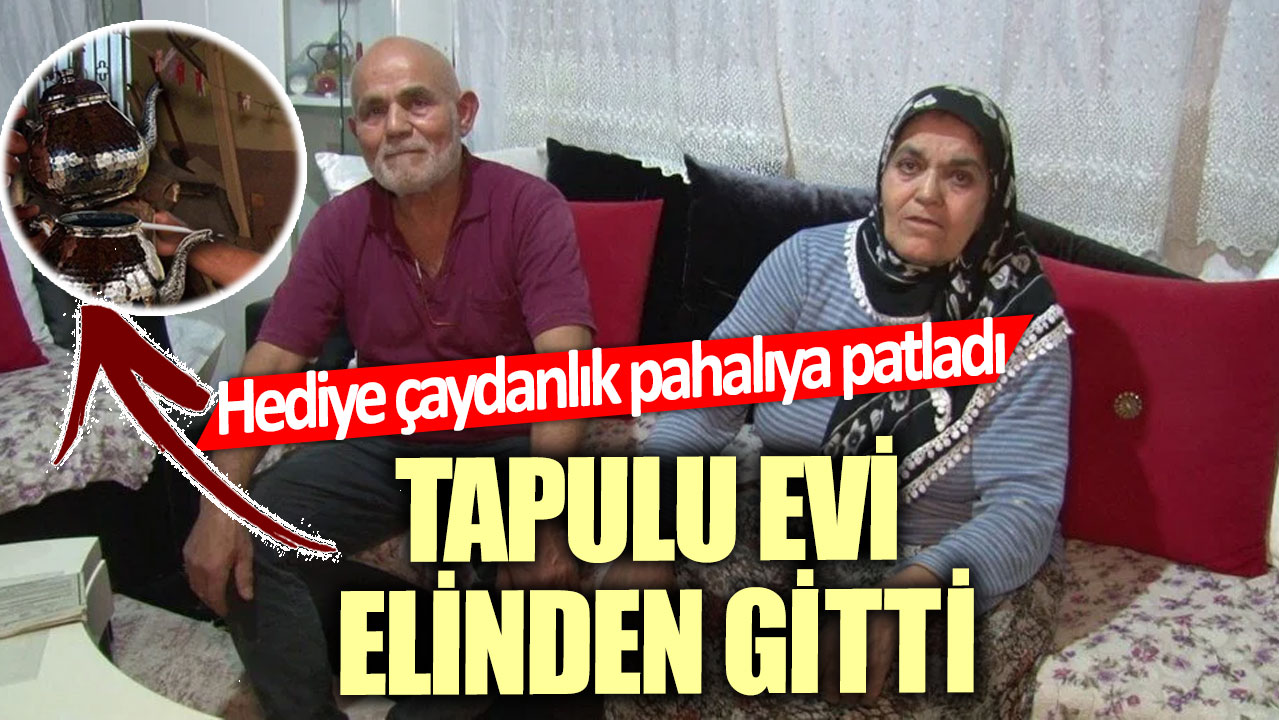 Hediye çaydanlık pahalıya patladı!  Tapulu evi elinden gitti