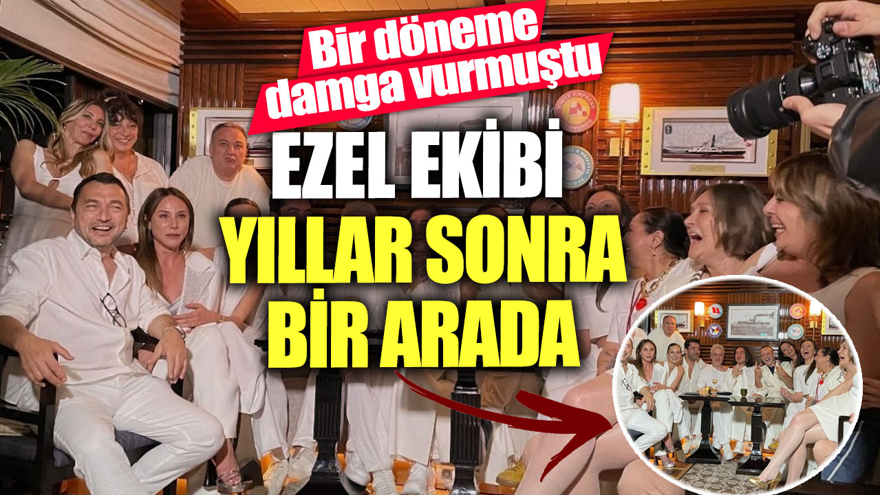 Bir döneme damga vurmuştu!  Ezel ekibi yıllar sonra bir arada