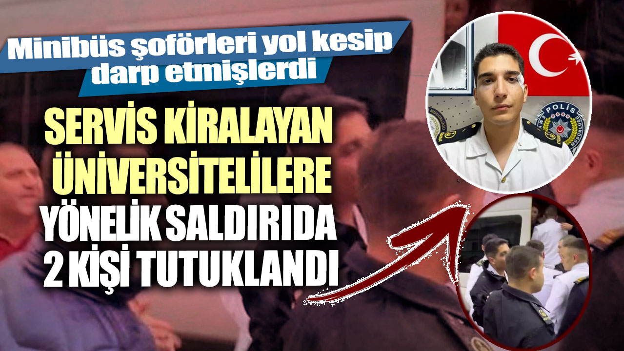 Minibüs şoförleri yol kesip darp etmişlerdi! Servis kiralayan üniversitelilere yönelik saldırıda 2 kişi tutuklandı