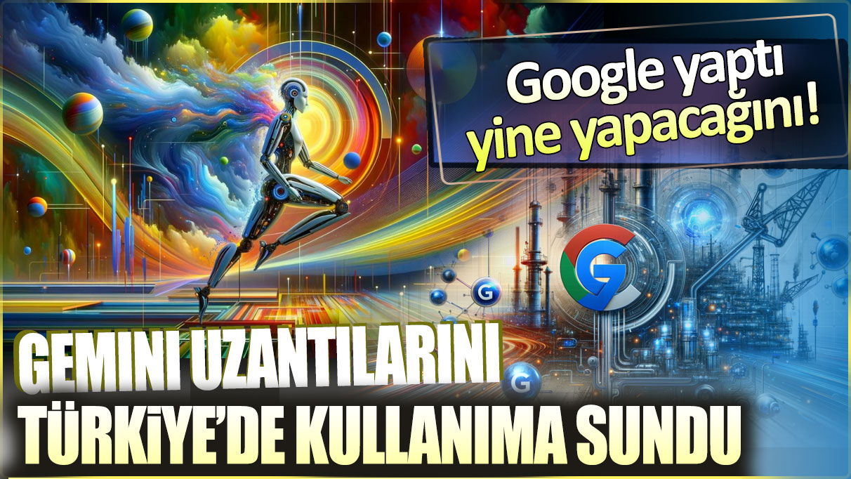 Gemini uzantılarını Türkiye’de kullanıma sundu: Google yaptı yine yapacağını!