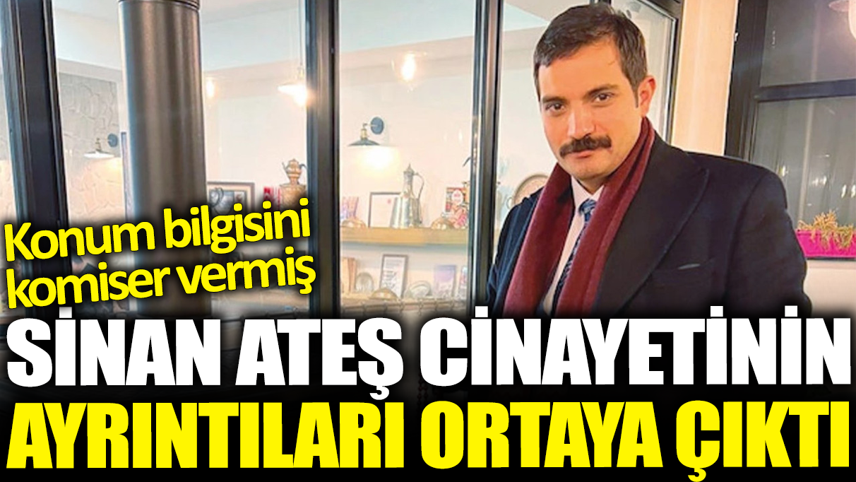 Sinan Ateş cinayeti iddianamesinin detayları ortaya çıktı: Konum bilgisini komiser vermiş