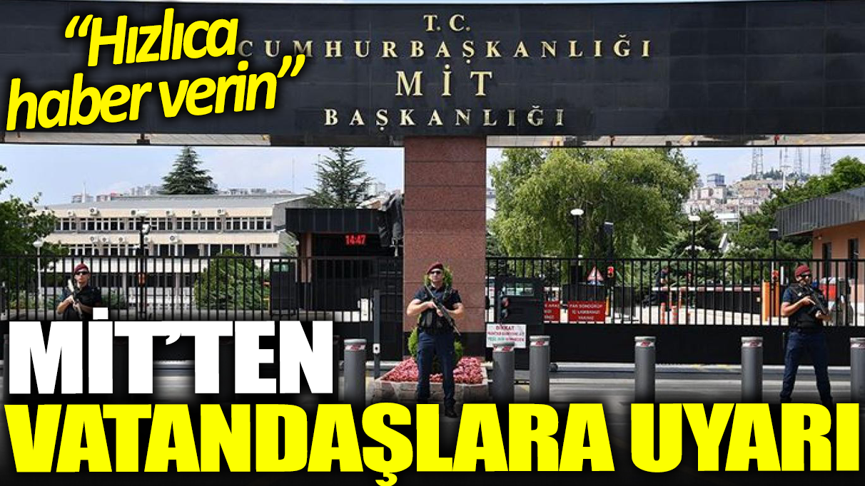 MİT'ten vatandaşlara uyarı: Hızlıca haber verin