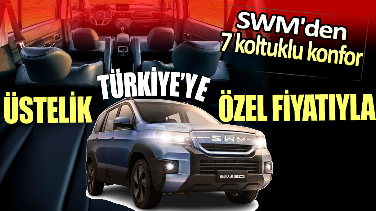 SWM'den 7 koltuklu konfor: Üstelik Türkiye'ye özel iddialı fiyatıyla...