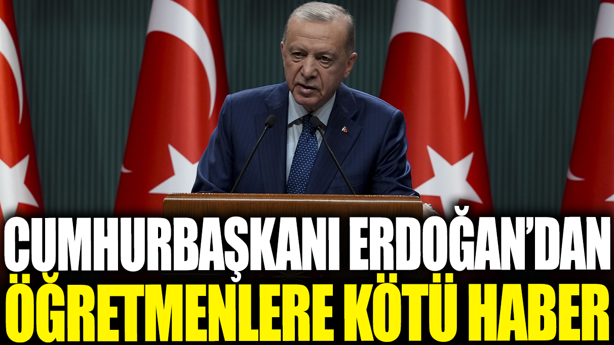 Son dakika... Erdoğan'dan öğretmenlere kötü haber!