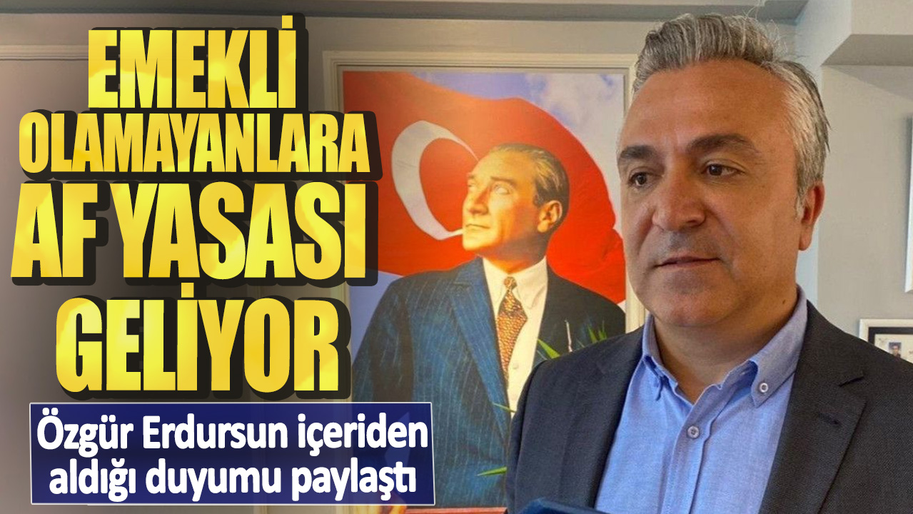 Özgür Erdursun içeriden aldığı duyumu paylaştı! Emekli olamayanlara af yasası geliyor