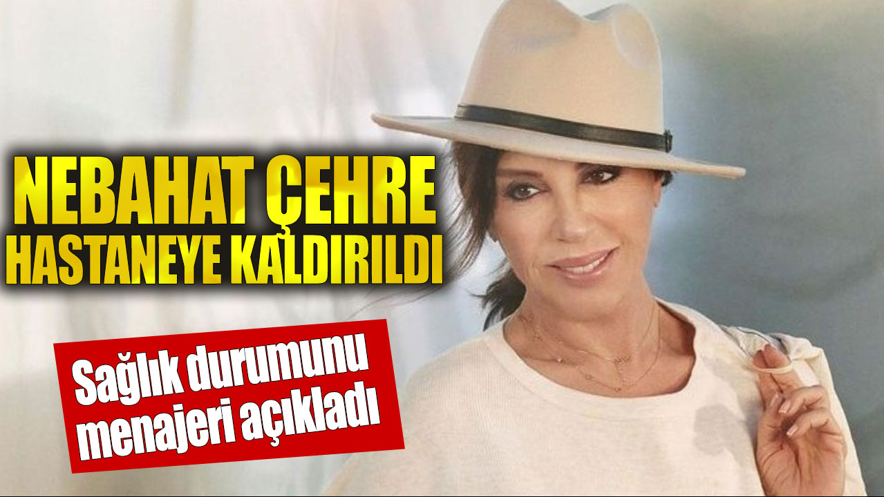 Nebahat Çehre hastaneye kaldırıldı! İşte son durum