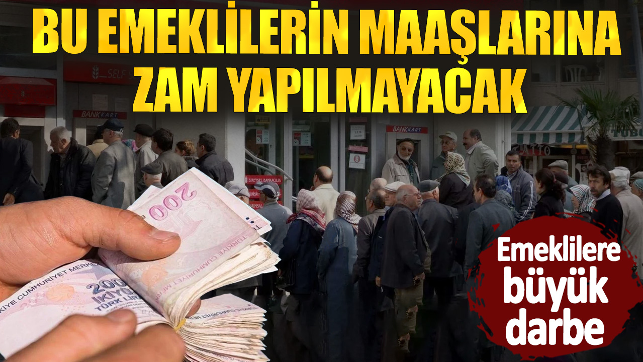 Emeklilere büyük darbe! Bu emeklilerin maaşlarına zam yapılmayacak