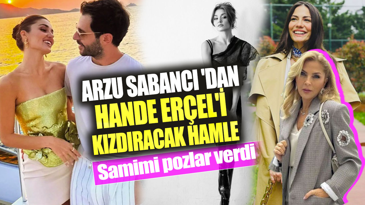 Arzu Sabancı'dan Hande Erçel'i kızdıracak hamle! Samimi pozlar verdi