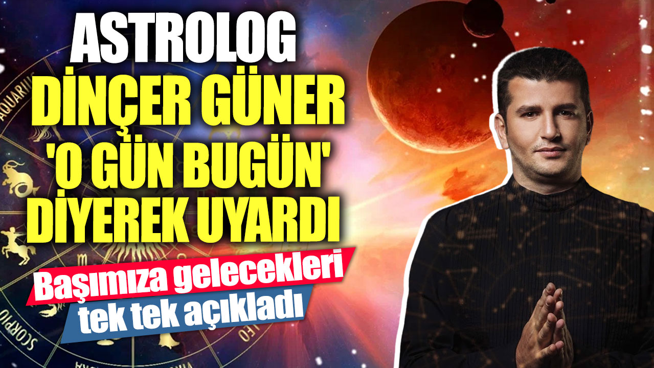 Astrolog Dinçer Güner 'O gün bugün diyerek' uyardı!  Başımıza gelecekleri tek tek açıkladı