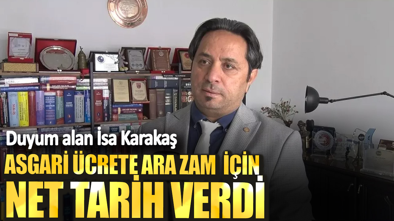 Duyum alan İsa Karakaş  asgari ücrete ara zam için net tarih verdi