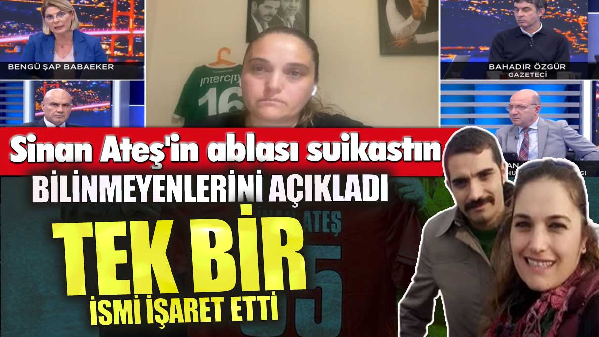 Sinan Ateş'in ablası suikastın bilinmeyenlerini açıkladı! Tek bir ismi işaret etti