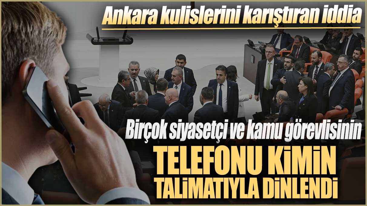 Ankara kulislerini karıştıran iddia: Birçok siyasetçi ve kamu görevlisinin telefonu kimin talimatıyla dinlendi