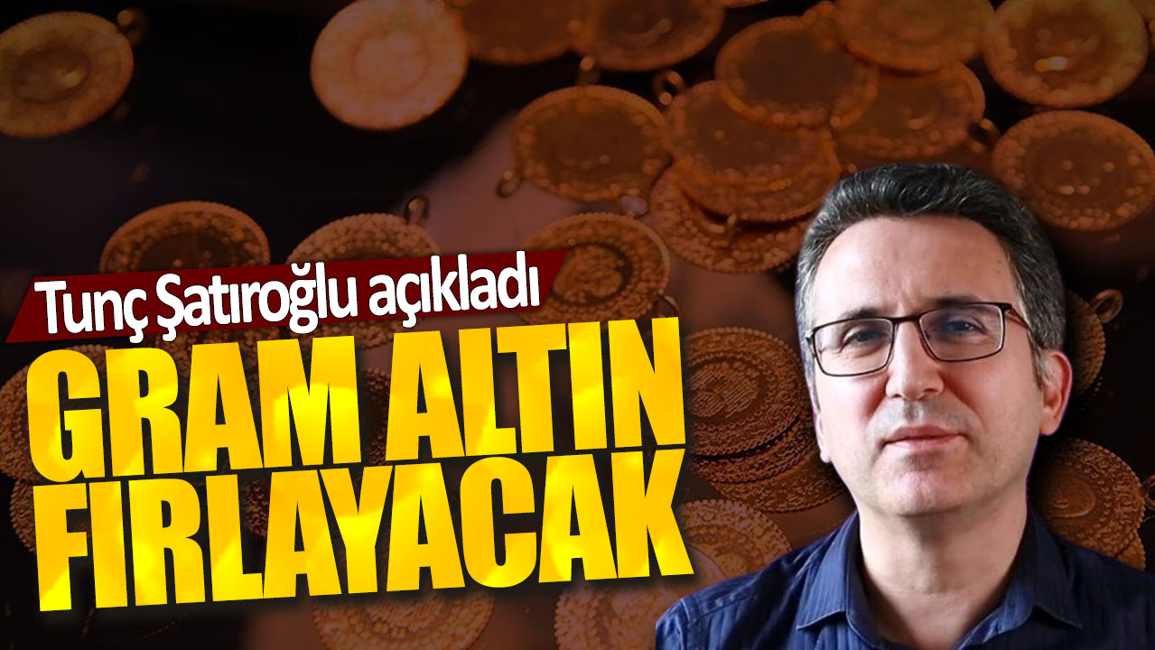 Tunç Şatıroğlu açıkladı: Gram altın fırlayacak