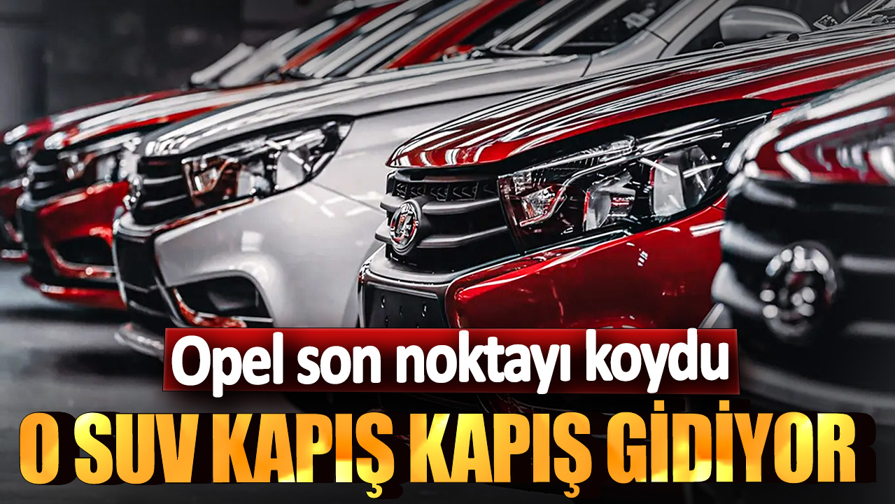 Opel son noktayı koydu: O SUV kapış kapış gidiyor...