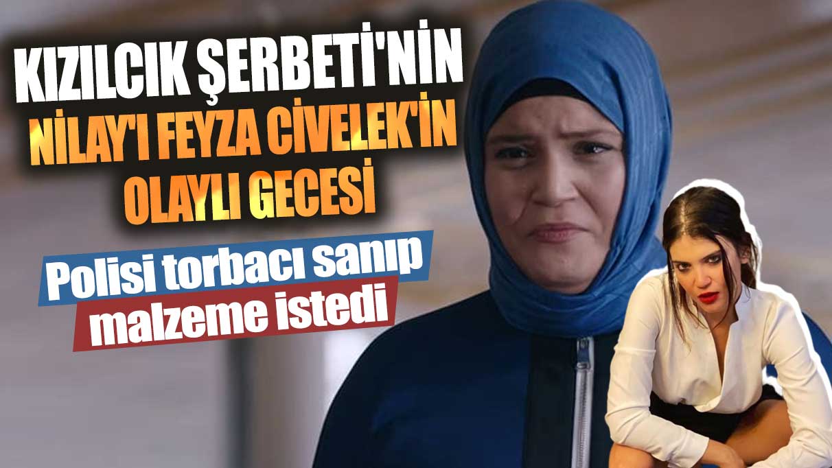 Kızılcık Şerbeti'nin Nilay'ı Feyza Civelek'in olaylı gecesi! Polisi torbacı sanıp malzeme istedi