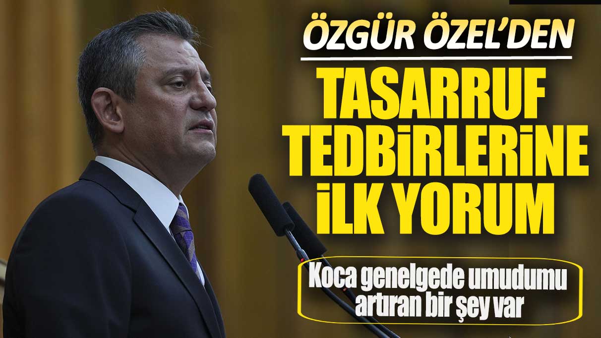 Özgür Özel'den tasarruf tedbirlerine ilk yorum