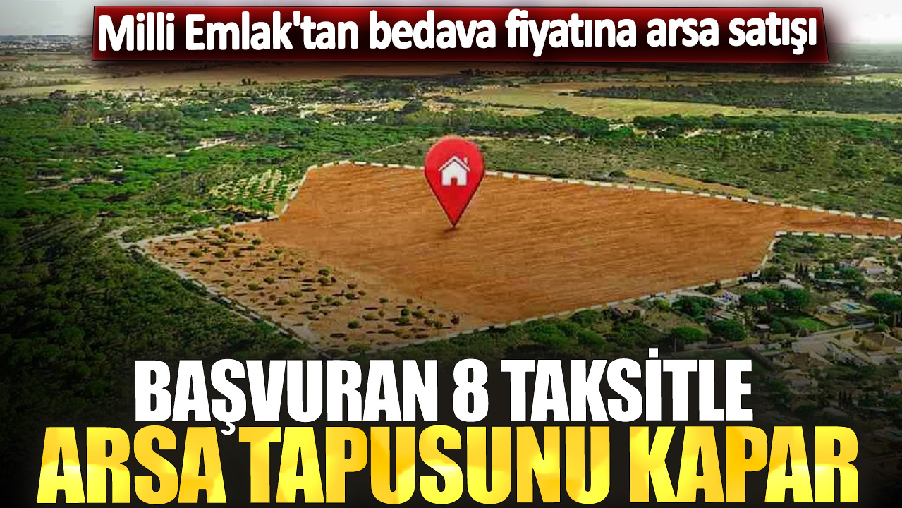 Milli Emlak'tan bedava fiyatına arsa satışı! Başvuran 8 taksitle arsa tapusunu kapar