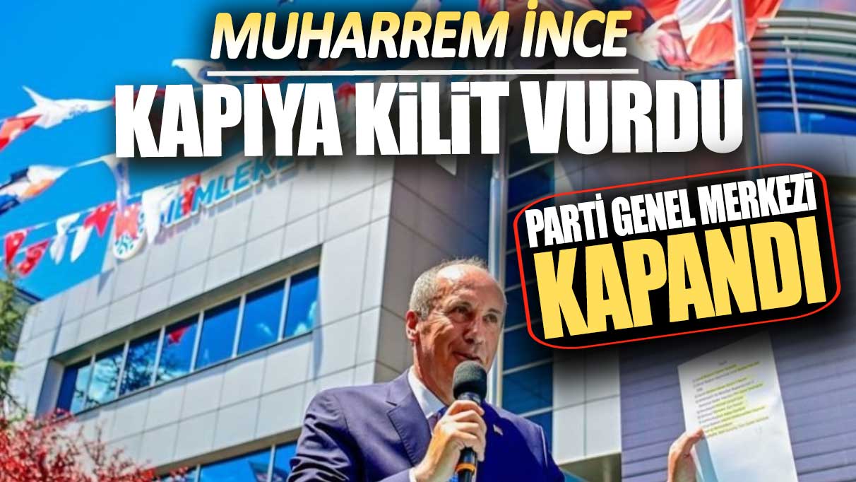 Muharrem İnce kapıya kilit vurdu: Parti genel merkezi kapandı