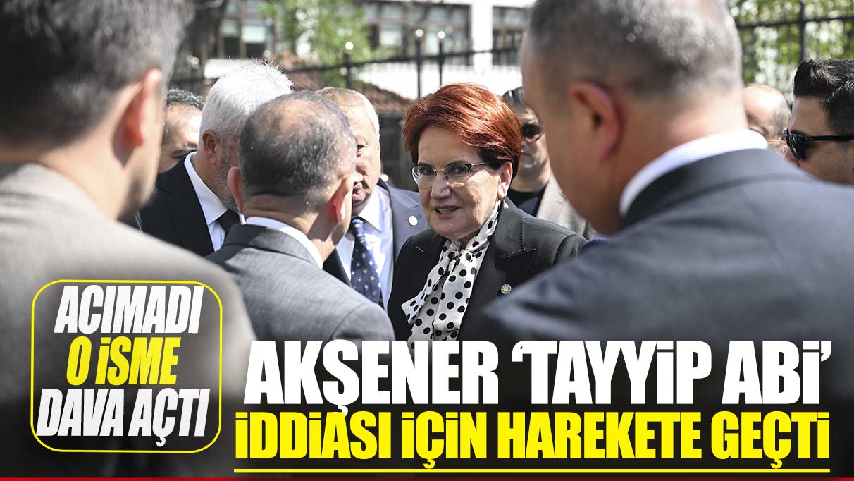 Akşener 'Tayyip Abi' iddiaları için harekete geçti! Acımadı o isme dava açtı