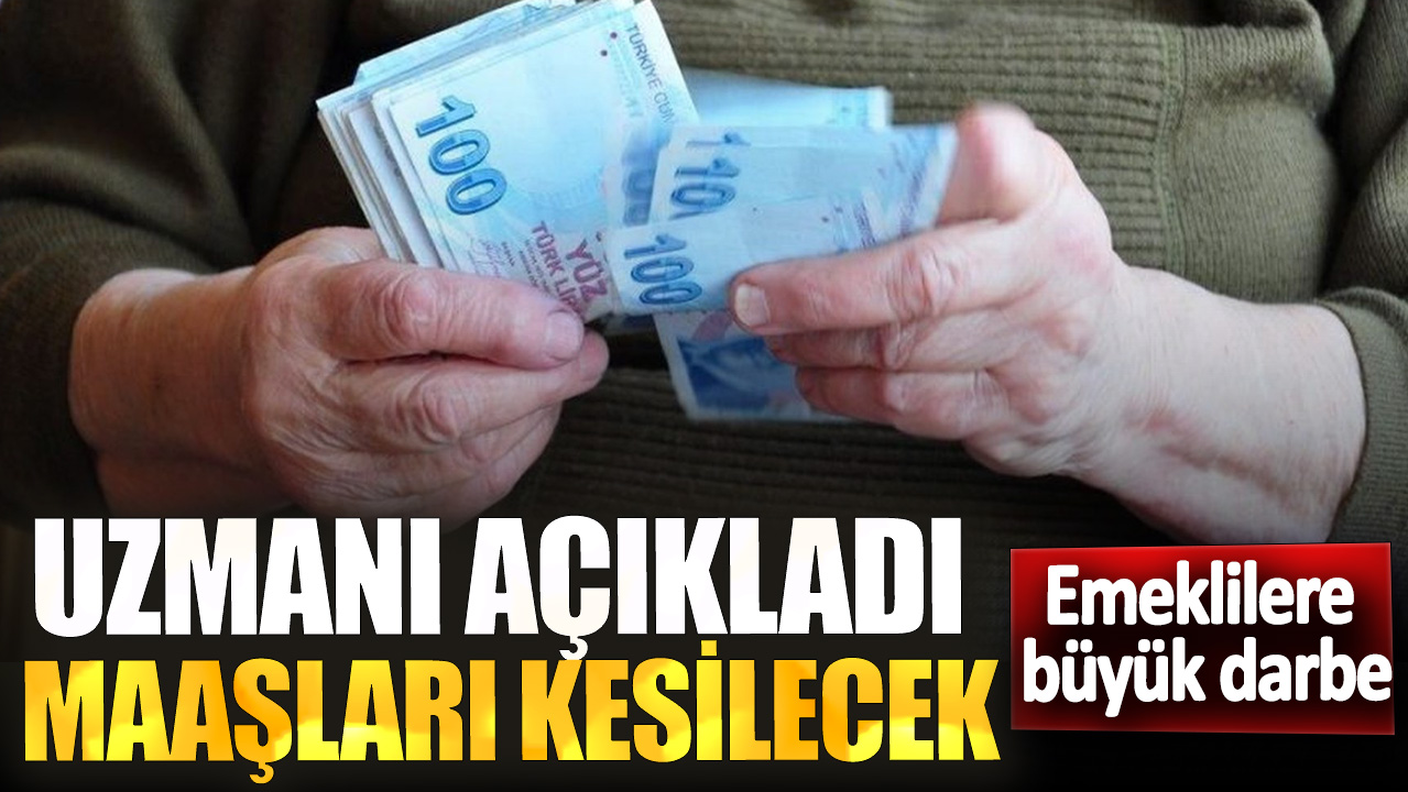 Emeklilere büyük darbe! Uzmanı açıkladı maaşları kesilecek