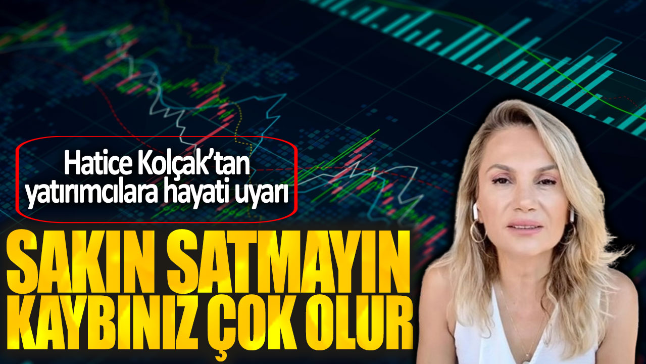 Hatice Kolçak: Sakın satmayın kaybınız çok olur