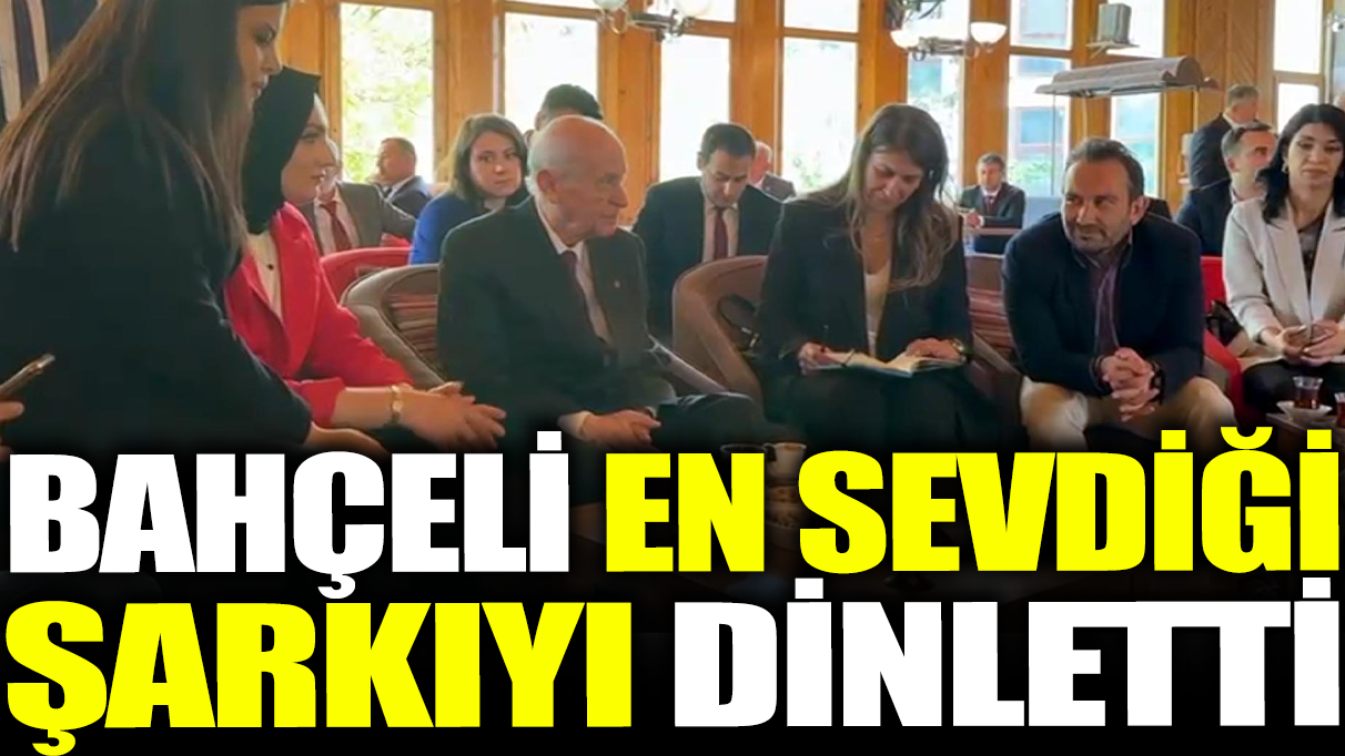 Devlet Bahçeli en sevdiği şarkıyı dinletti