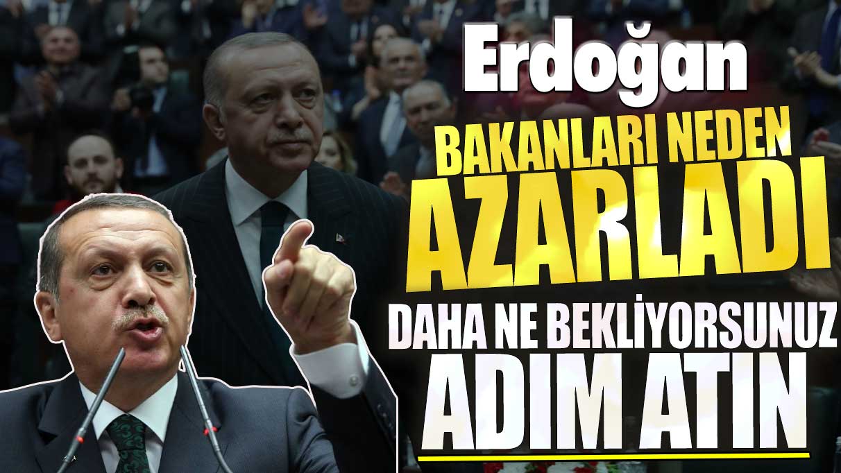 Erdoğan bakanları neden azarladı? Daha ne bekliyorsunuz adım atın