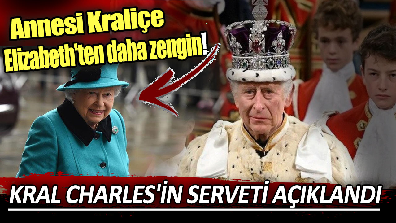 Kral Charles'ın serveti belli oldu: Annesi Kraliçe Elizabeth'ten daha zengin