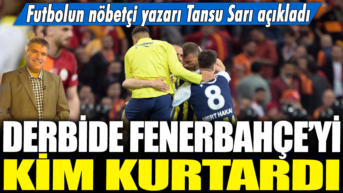 Derbide Fenerbahçe'yi kim kurtardı? Futbolun nöbetçi yazarı Tansu Sarı açıkladı