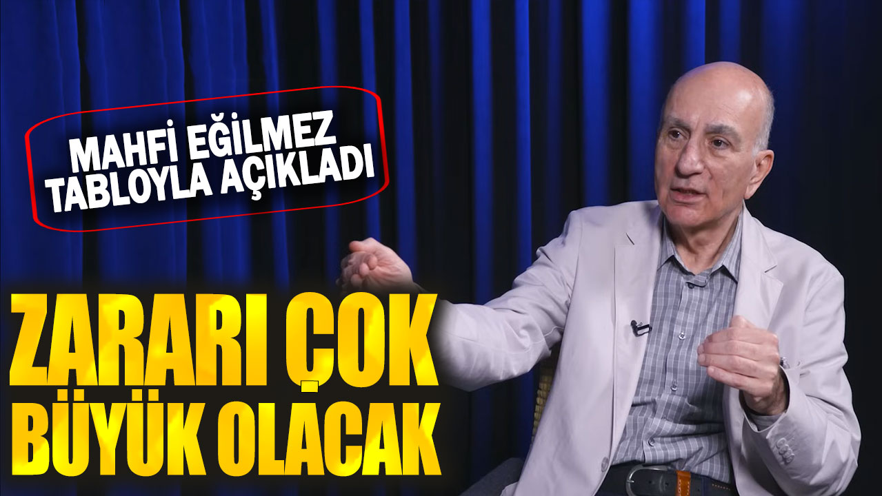 Mahfi Eğilmez tabloyla açıkladı: Zararı çok büyük olacak