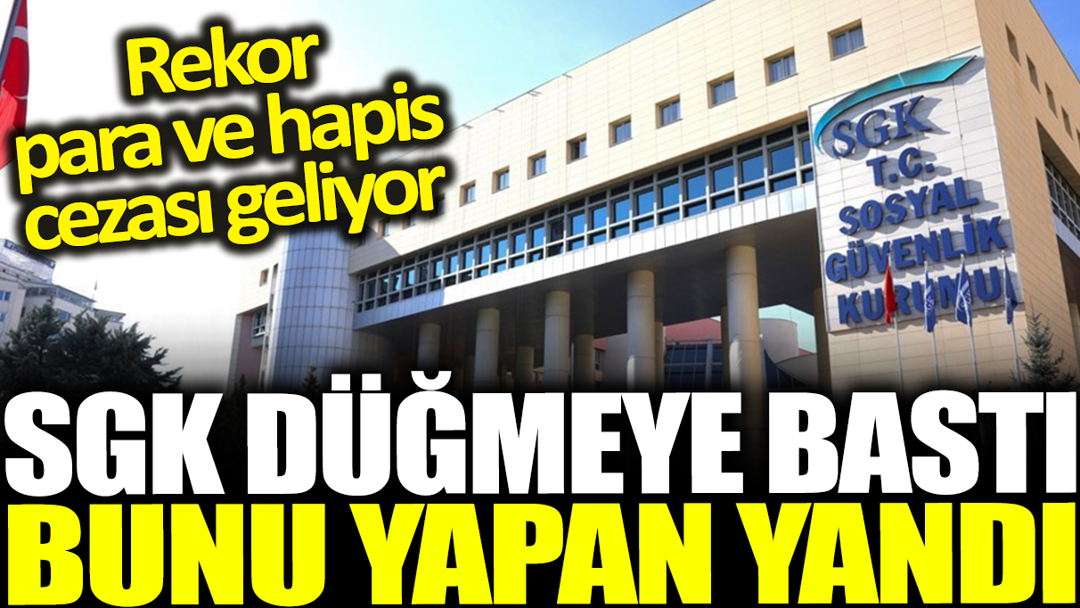 SGK düğmeye bastı bunu yapan yandı: Rekor para ve hapis cezası geliyor